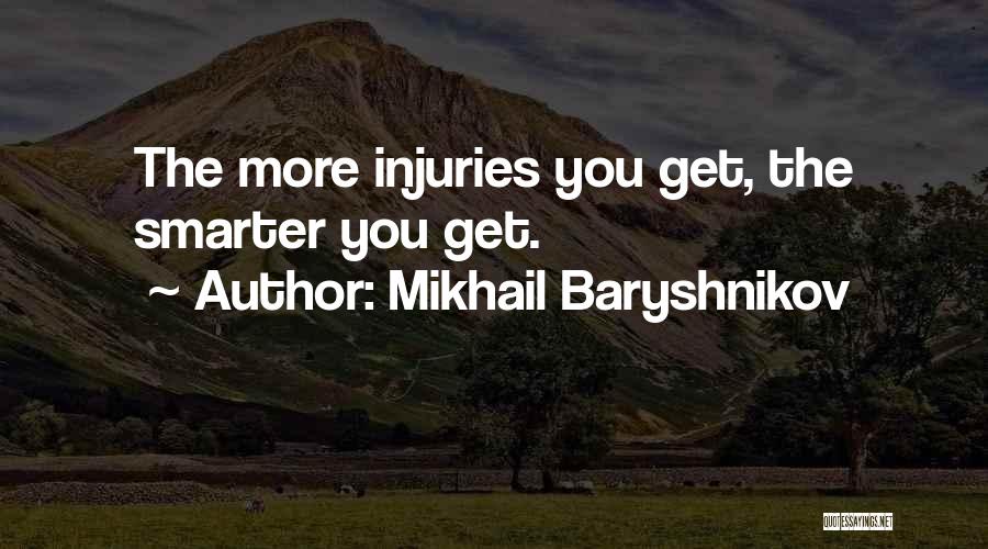 Mikhail Baryshnikov Quotes: The More Injuries You Get, The Smarter You Get.