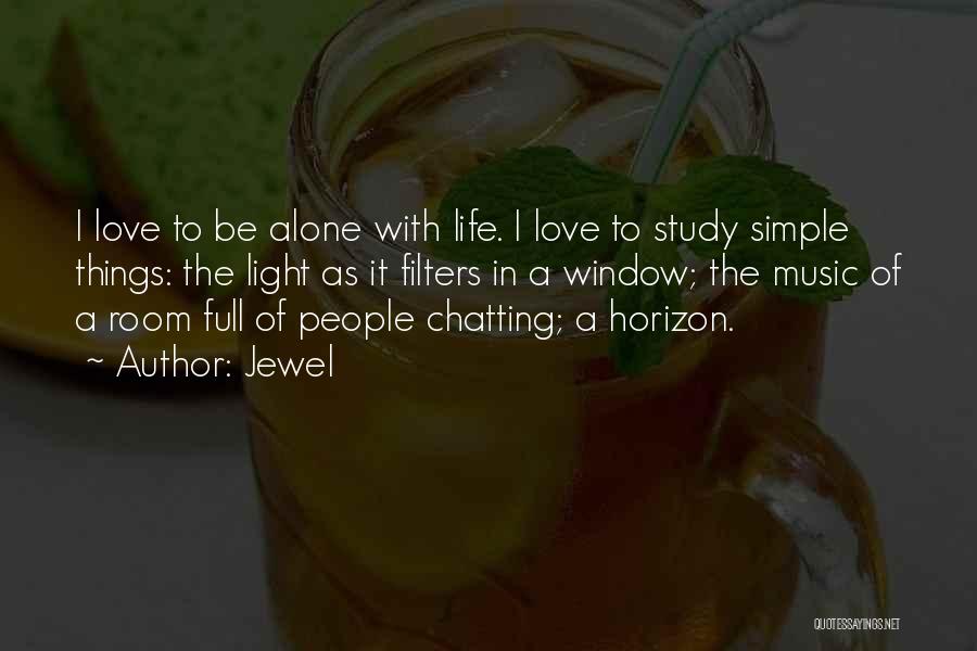 Jewel Quotes: I Love To Be Alone With Life. I Love To Study Simple Things: The Light As It Filters In A