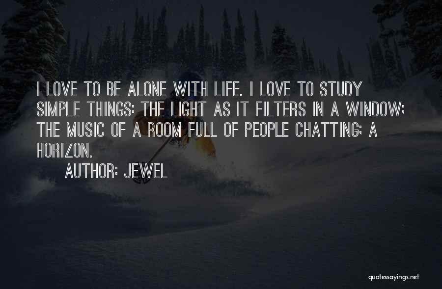 Jewel Quotes: I Love To Be Alone With Life. I Love To Study Simple Things: The Light As It Filters In A