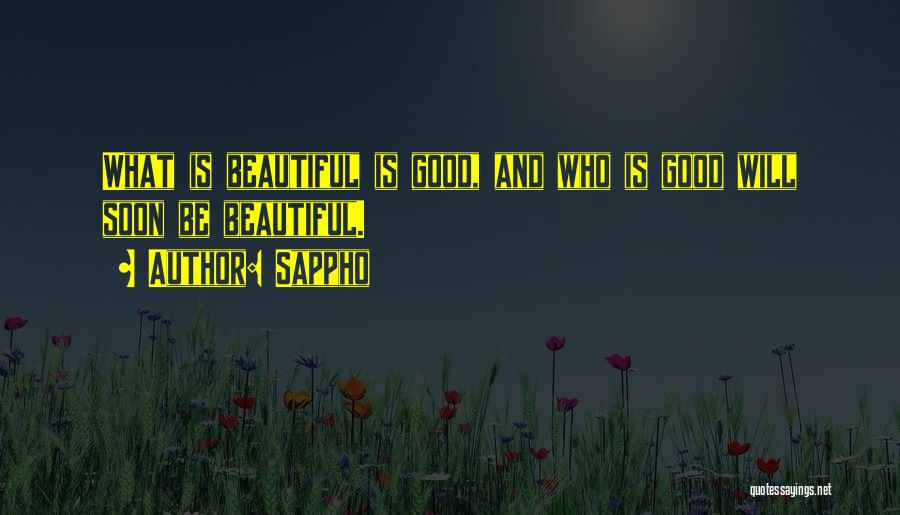 Sappho Quotes: What Is Beautiful Is Good, And Who Is Good Will Soon Be Beautiful.