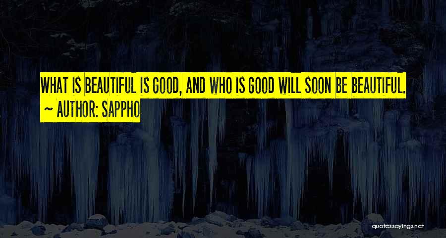 Sappho Quotes: What Is Beautiful Is Good, And Who Is Good Will Soon Be Beautiful.