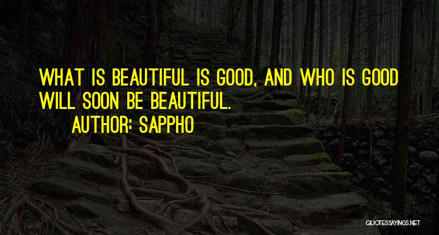 Sappho Quotes: What Is Beautiful Is Good, And Who Is Good Will Soon Be Beautiful.