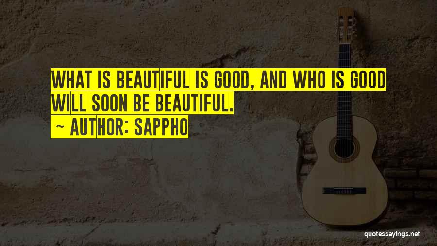 Sappho Quotes: What Is Beautiful Is Good, And Who Is Good Will Soon Be Beautiful.