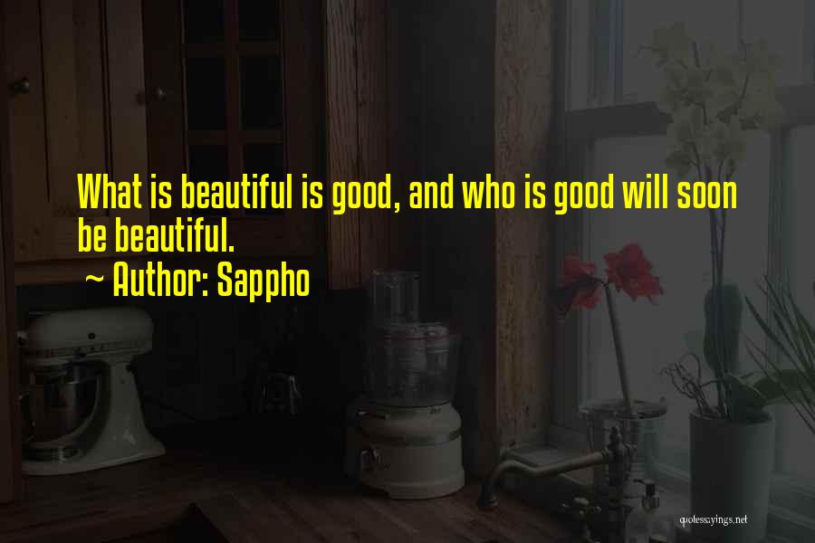 Sappho Quotes: What Is Beautiful Is Good, And Who Is Good Will Soon Be Beautiful.