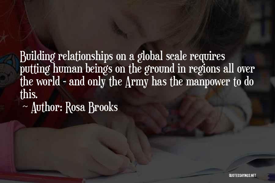 Rosa Brooks Quotes: Building Relationships On A Global Scale Requires Putting Human Beings On The Ground In Regions All Over The World -