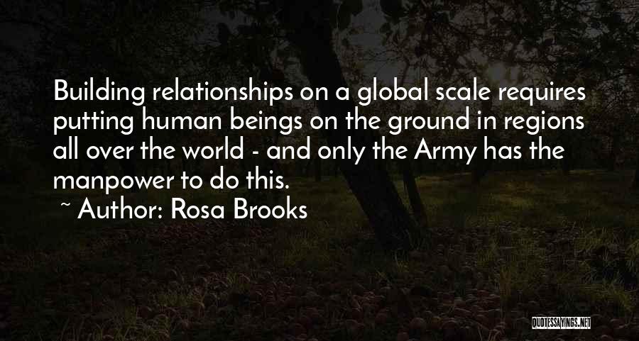 Rosa Brooks Quotes: Building Relationships On A Global Scale Requires Putting Human Beings On The Ground In Regions All Over The World -