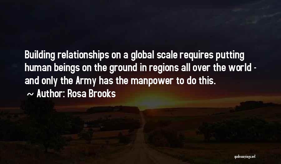 Rosa Brooks Quotes: Building Relationships On A Global Scale Requires Putting Human Beings On The Ground In Regions All Over The World -