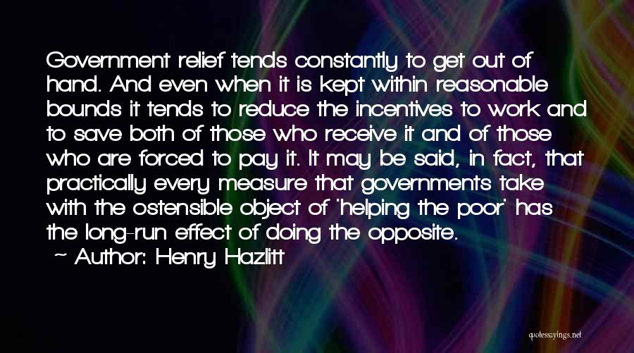 Henry Hazlitt Quotes: Government Relief Tends Constantly To Get Out Of Hand. And Even When It Is Kept Within Reasonable Bounds It Tends