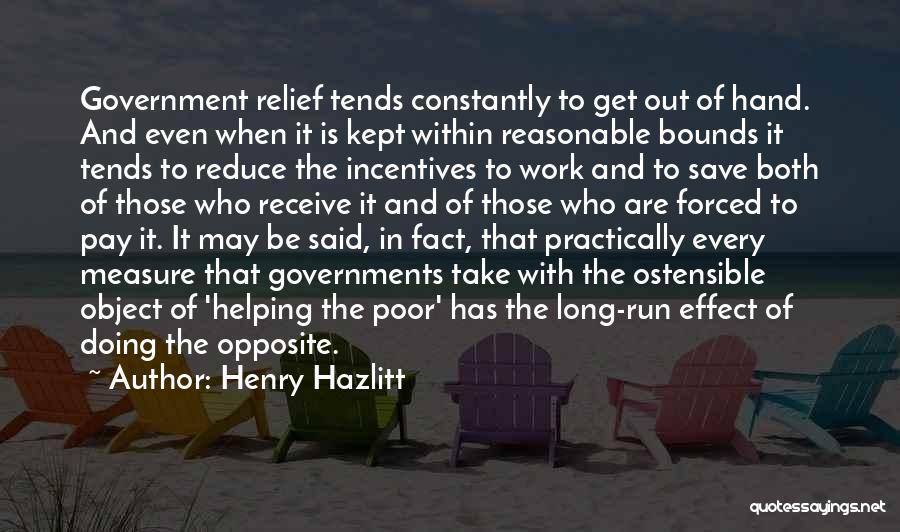Henry Hazlitt Quotes: Government Relief Tends Constantly To Get Out Of Hand. And Even When It Is Kept Within Reasonable Bounds It Tends