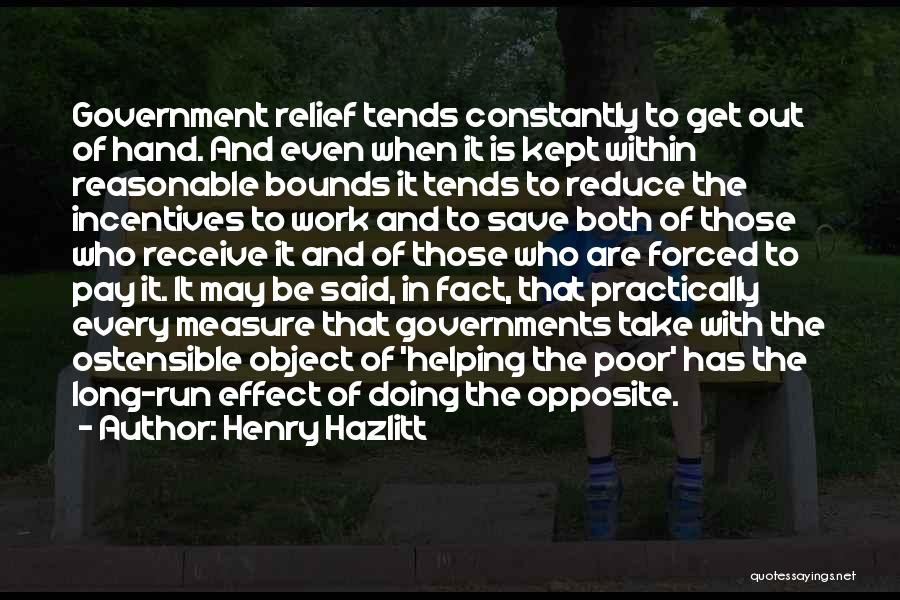 Henry Hazlitt Quotes: Government Relief Tends Constantly To Get Out Of Hand. And Even When It Is Kept Within Reasonable Bounds It Tends