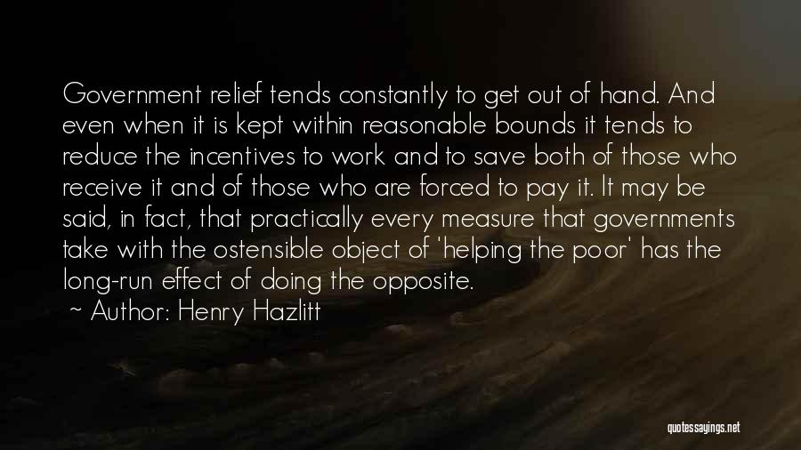 Henry Hazlitt Quotes: Government Relief Tends Constantly To Get Out Of Hand. And Even When It Is Kept Within Reasonable Bounds It Tends