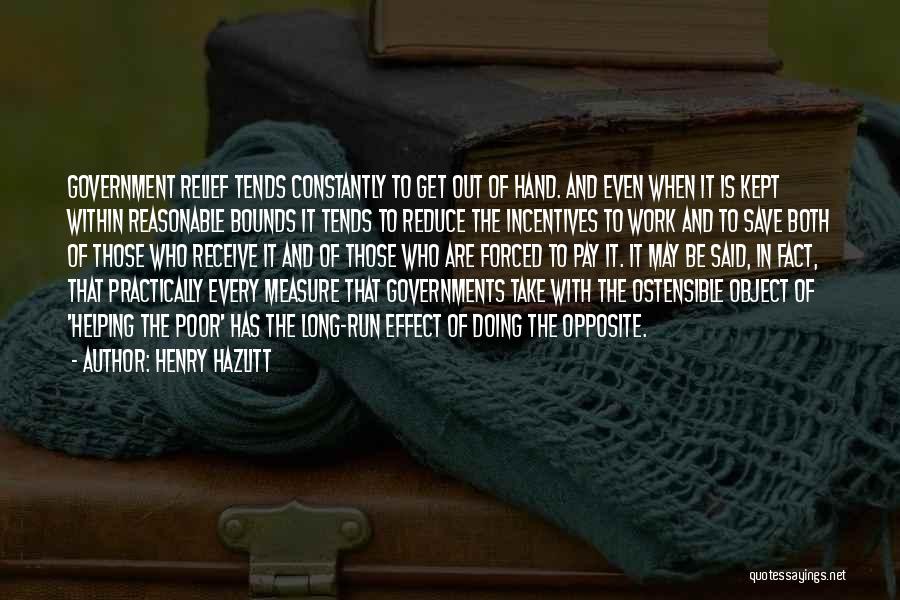 Henry Hazlitt Quotes: Government Relief Tends Constantly To Get Out Of Hand. And Even When It Is Kept Within Reasonable Bounds It Tends