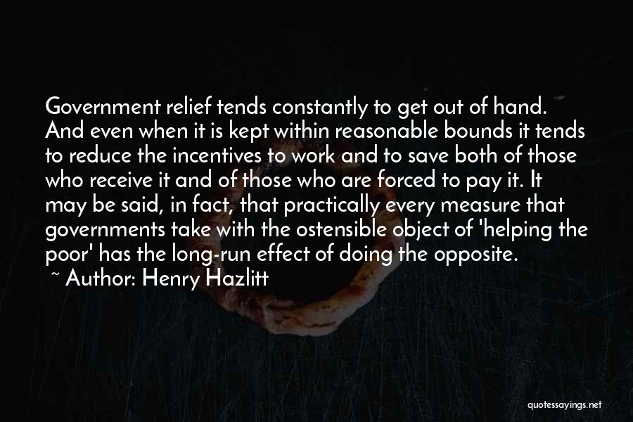 Henry Hazlitt Quotes: Government Relief Tends Constantly To Get Out Of Hand. And Even When It Is Kept Within Reasonable Bounds It Tends