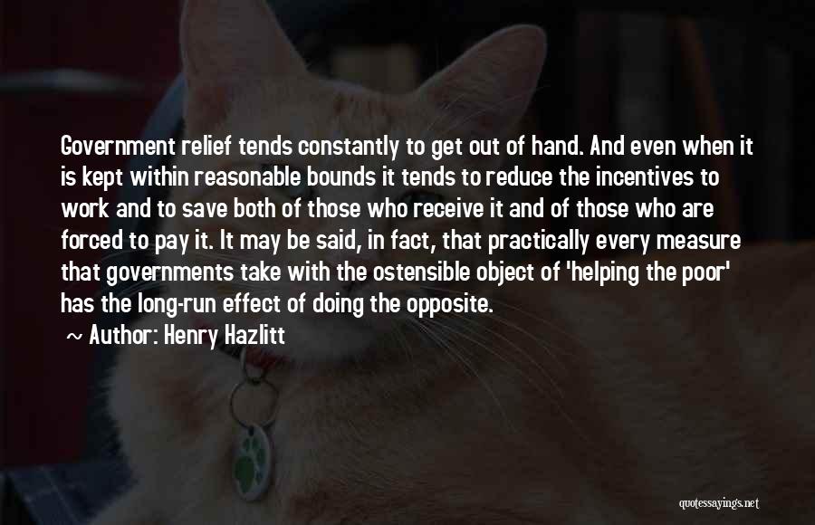Henry Hazlitt Quotes: Government Relief Tends Constantly To Get Out Of Hand. And Even When It Is Kept Within Reasonable Bounds It Tends