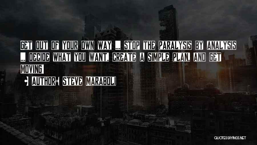 Steve Maraboli Quotes: Get Out Of Your Own Way ... Stop The Paralysis By Analysis ... Decide What You Want, Create A Simple