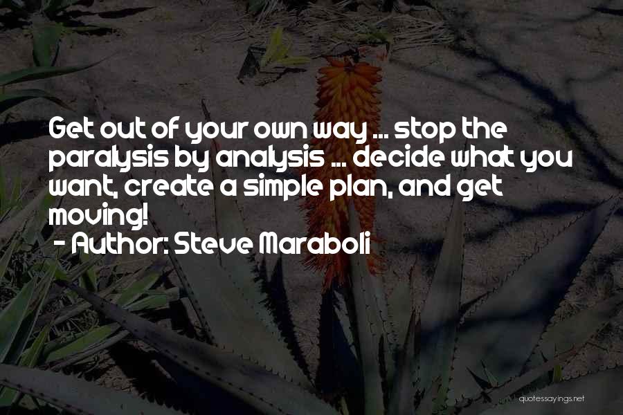 Steve Maraboli Quotes: Get Out Of Your Own Way ... Stop The Paralysis By Analysis ... Decide What You Want, Create A Simple