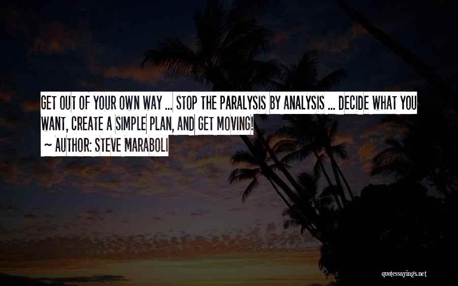 Steve Maraboli Quotes: Get Out Of Your Own Way ... Stop The Paralysis By Analysis ... Decide What You Want, Create A Simple