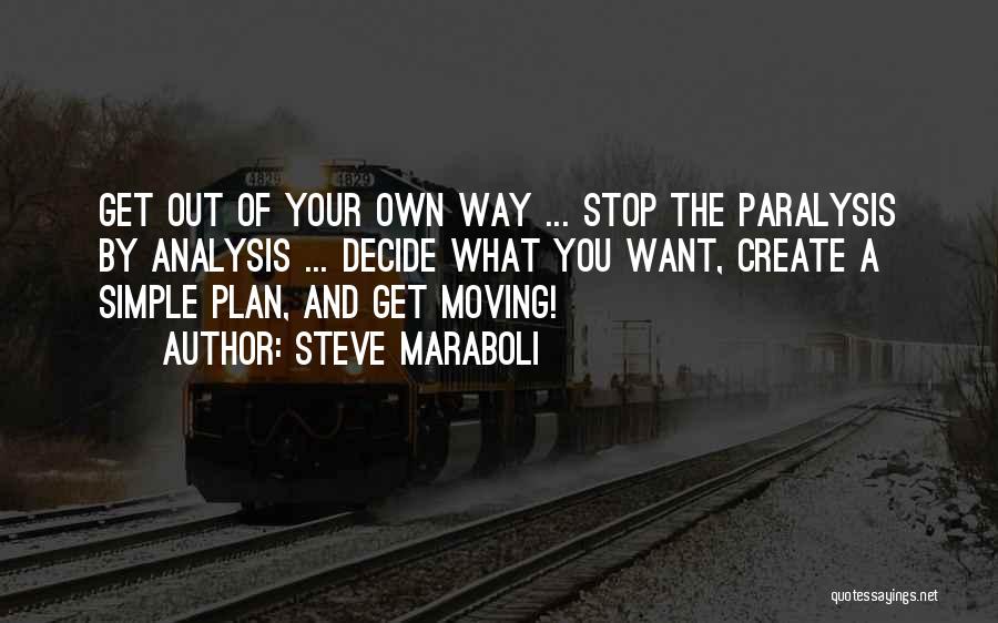 Steve Maraboli Quotes: Get Out Of Your Own Way ... Stop The Paralysis By Analysis ... Decide What You Want, Create A Simple