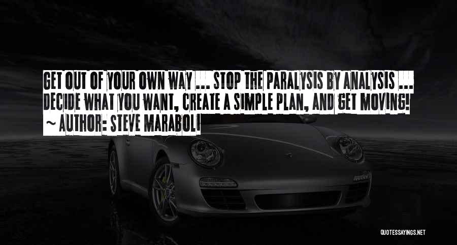 Steve Maraboli Quotes: Get Out Of Your Own Way ... Stop The Paralysis By Analysis ... Decide What You Want, Create A Simple