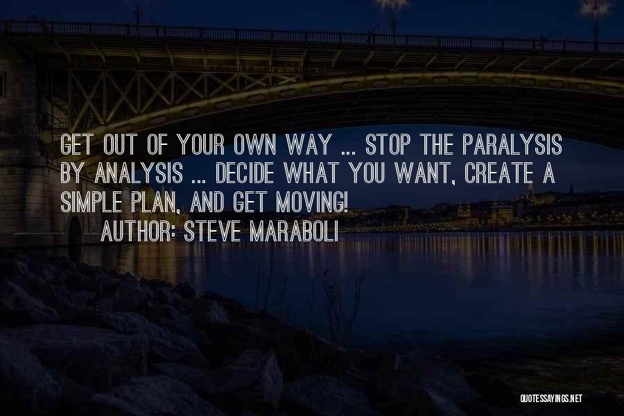 Steve Maraboli Quotes: Get Out Of Your Own Way ... Stop The Paralysis By Analysis ... Decide What You Want, Create A Simple