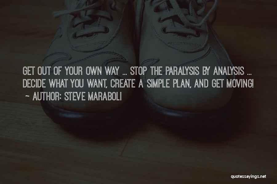 Steve Maraboli Quotes: Get Out Of Your Own Way ... Stop The Paralysis By Analysis ... Decide What You Want, Create A Simple