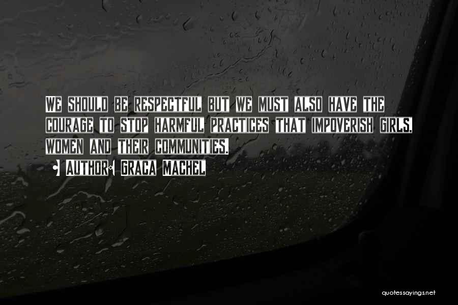 Graca Machel Quotes: We Should Be Respectful But We Must Also Have The Courage To Stop Harmful Practices That Impoverish Girls, Women And