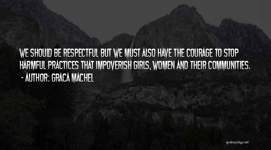 Graca Machel Quotes: We Should Be Respectful But We Must Also Have The Courage To Stop Harmful Practices That Impoverish Girls, Women And