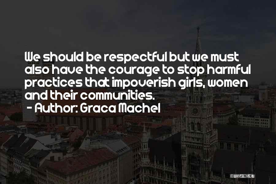 Graca Machel Quotes: We Should Be Respectful But We Must Also Have The Courage To Stop Harmful Practices That Impoverish Girls, Women And