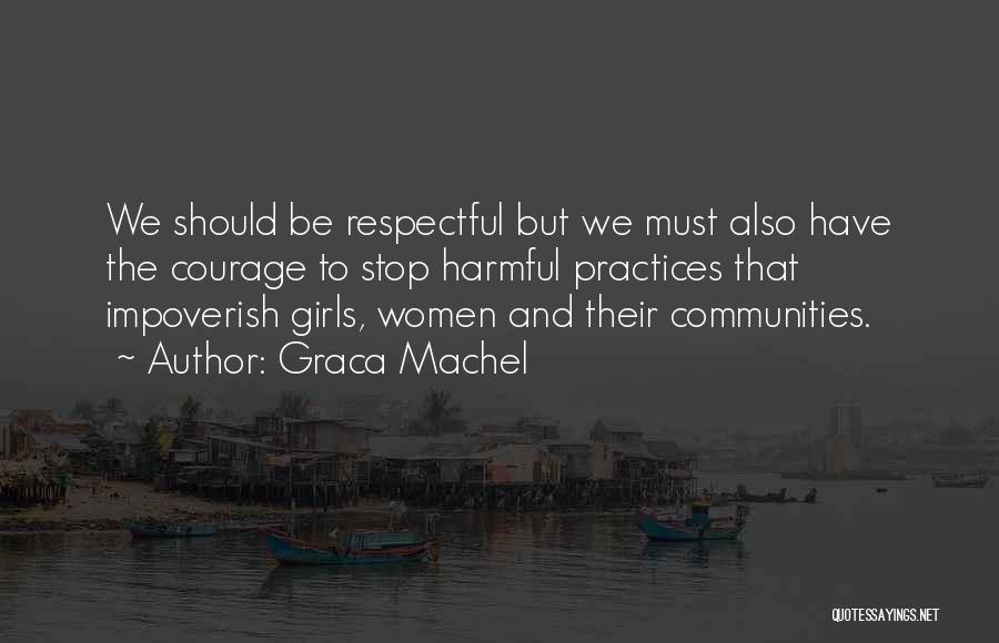 Graca Machel Quotes: We Should Be Respectful But We Must Also Have The Courage To Stop Harmful Practices That Impoverish Girls, Women And