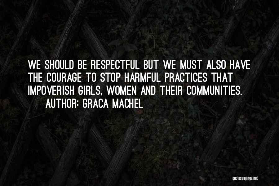 Graca Machel Quotes: We Should Be Respectful But We Must Also Have The Courage To Stop Harmful Practices That Impoverish Girls, Women And