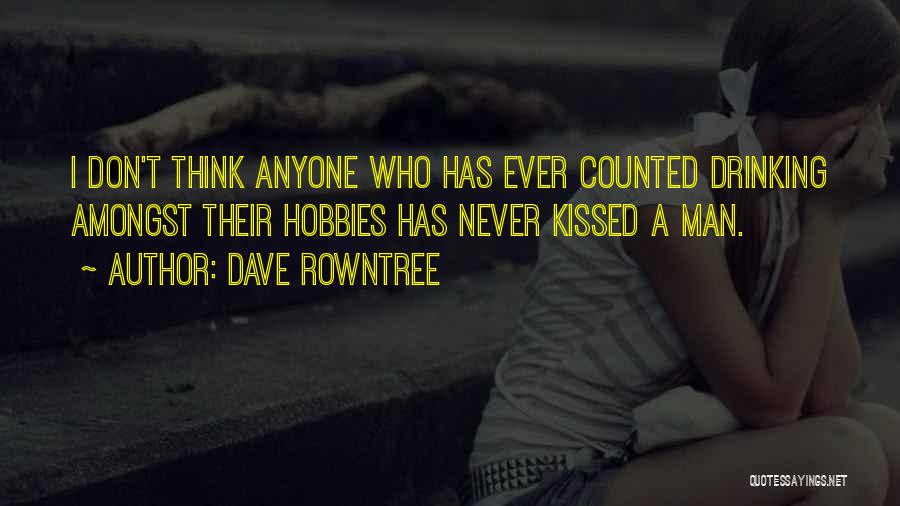 Dave Rowntree Quotes: I Don't Think Anyone Who Has Ever Counted Drinking Amongst Their Hobbies Has Never Kissed A Man.