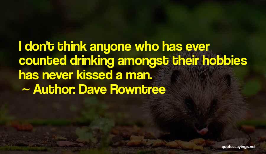 Dave Rowntree Quotes: I Don't Think Anyone Who Has Ever Counted Drinking Amongst Their Hobbies Has Never Kissed A Man.