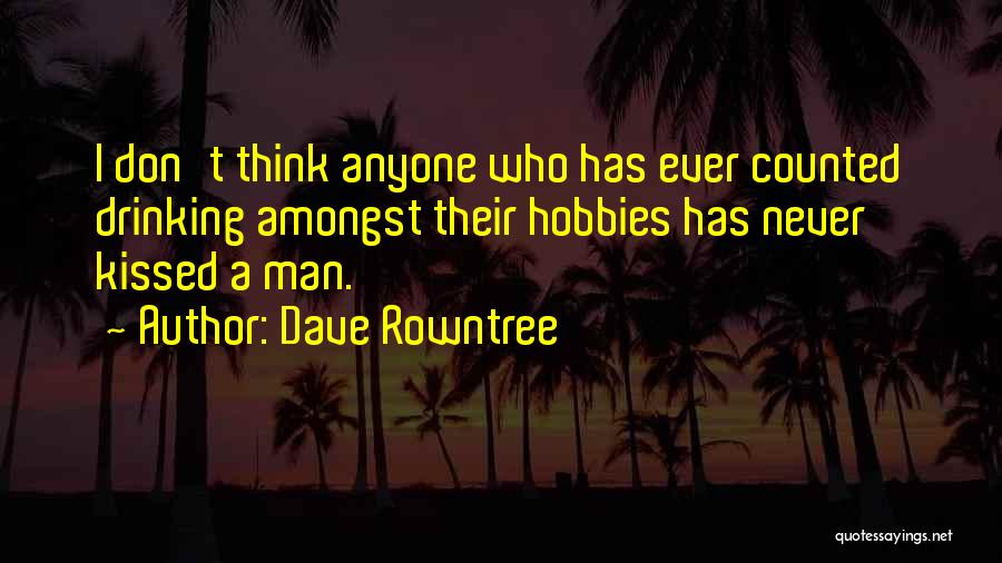 Dave Rowntree Quotes: I Don't Think Anyone Who Has Ever Counted Drinking Amongst Their Hobbies Has Never Kissed A Man.
