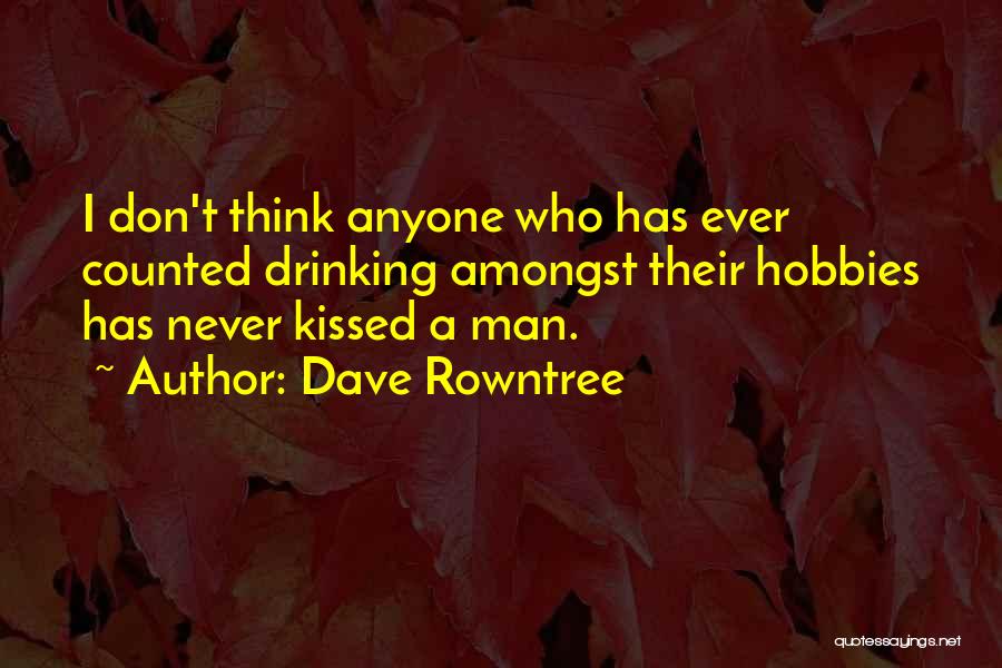 Dave Rowntree Quotes: I Don't Think Anyone Who Has Ever Counted Drinking Amongst Their Hobbies Has Never Kissed A Man.