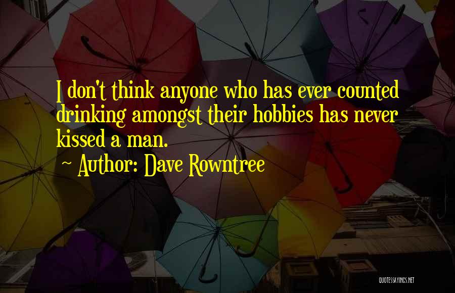 Dave Rowntree Quotes: I Don't Think Anyone Who Has Ever Counted Drinking Amongst Their Hobbies Has Never Kissed A Man.