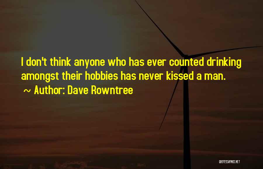 Dave Rowntree Quotes: I Don't Think Anyone Who Has Ever Counted Drinking Amongst Their Hobbies Has Never Kissed A Man.