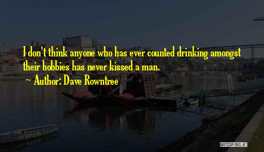 Dave Rowntree Quotes: I Don't Think Anyone Who Has Ever Counted Drinking Amongst Their Hobbies Has Never Kissed A Man.