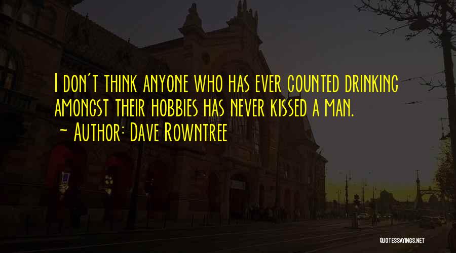Dave Rowntree Quotes: I Don't Think Anyone Who Has Ever Counted Drinking Amongst Their Hobbies Has Never Kissed A Man.