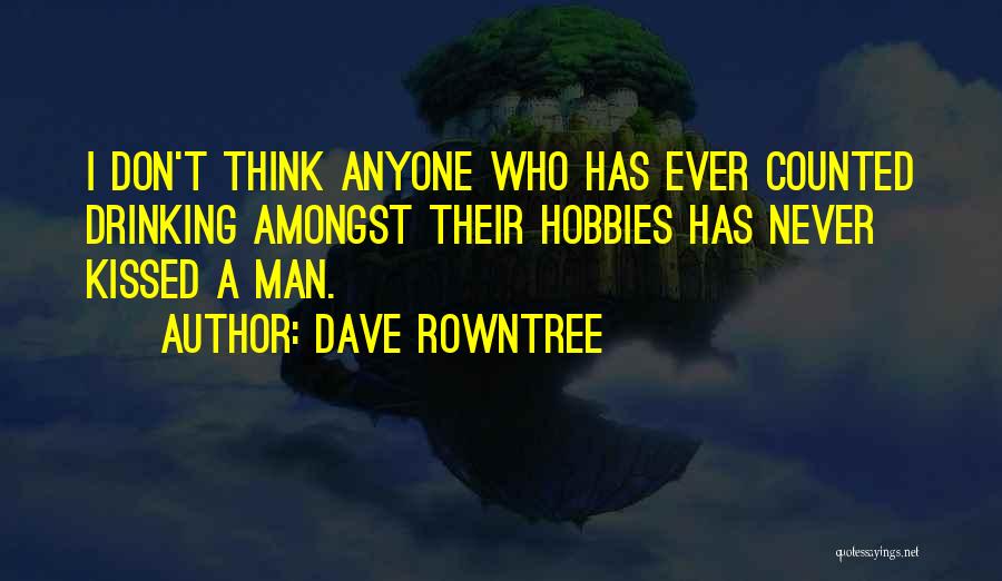 Dave Rowntree Quotes: I Don't Think Anyone Who Has Ever Counted Drinking Amongst Their Hobbies Has Never Kissed A Man.
