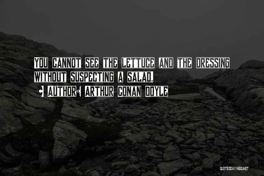 Arthur Conan Doyle Quotes: You Cannot See The Lettuce And The Dressing Without Suspecting A Salad.