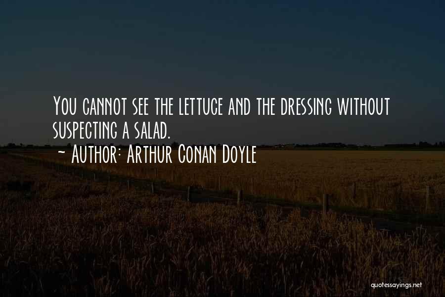 Arthur Conan Doyle Quotes: You Cannot See The Lettuce And The Dressing Without Suspecting A Salad.