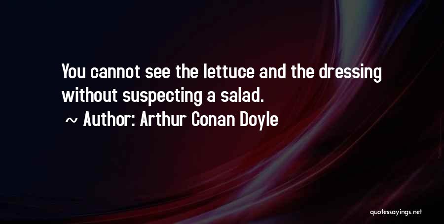 Arthur Conan Doyle Quotes: You Cannot See The Lettuce And The Dressing Without Suspecting A Salad.