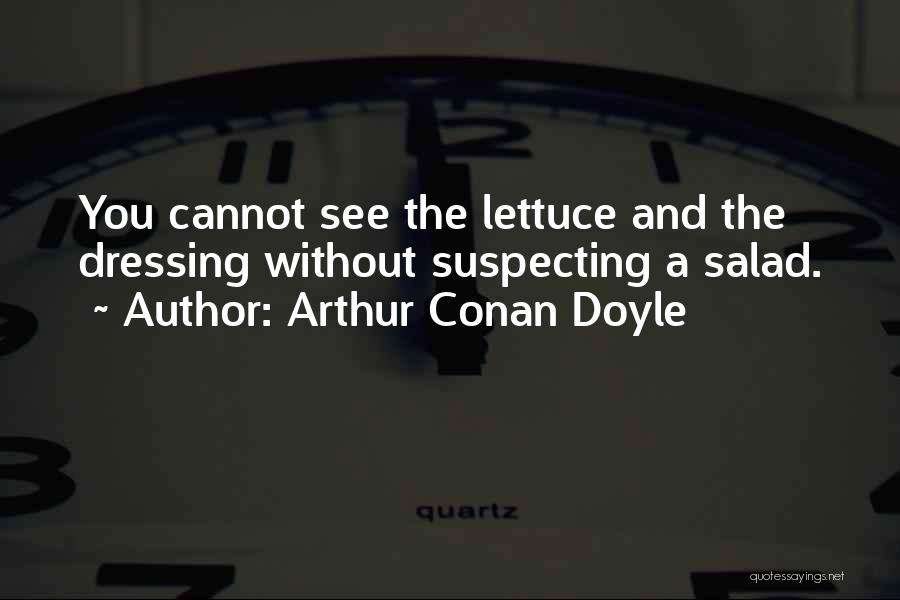 Arthur Conan Doyle Quotes: You Cannot See The Lettuce And The Dressing Without Suspecting A Salad.