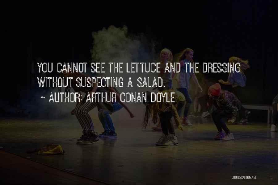 Arthur Conan Doyle Quotes: You Cannot See The Lettuce And The Dressing Without Suspecting A Salad.