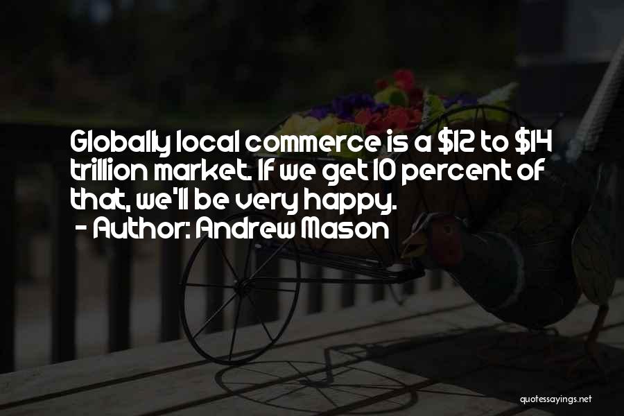 Andrew Mason Quotes: Globally Local Commerce Is A $12 To $14 Trillion Market. If We Get 10 Percent Of That, We'll Be Very