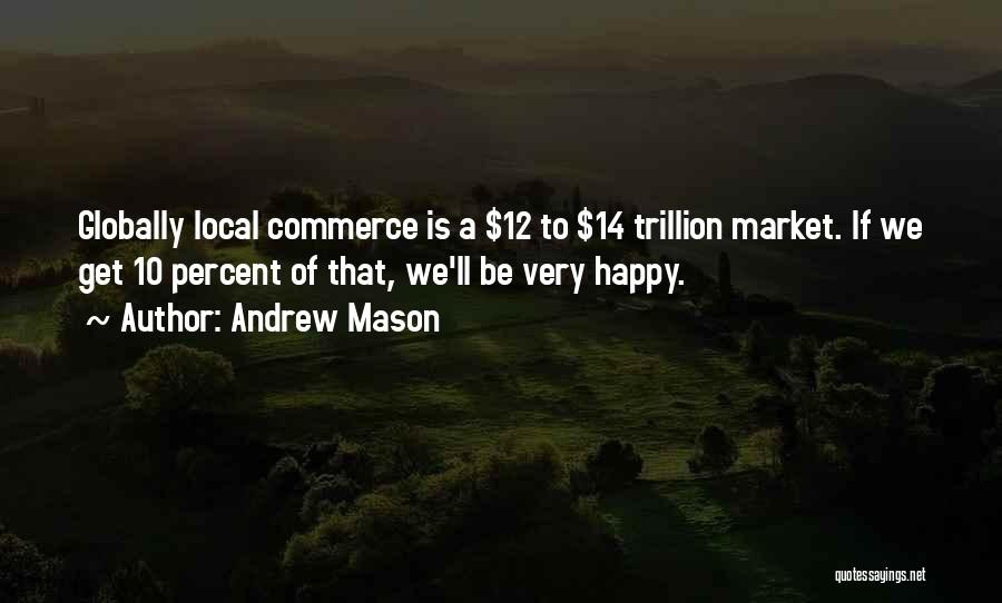 Andrew Mason Quotes: Globally Local Commerce Is A $12 To $14 Trillion Market. If We Get 10 Percent Of That, We'll Be Very