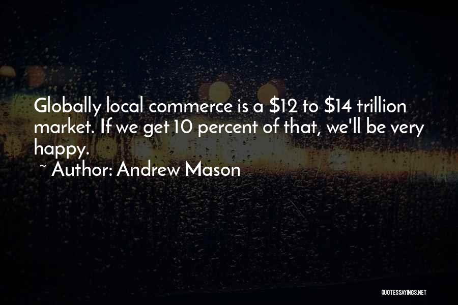 Andrew Mason Quotes: Globally Local Commerce Is A $12 To $14 Trillion Market. If We Get 10 Percent Of That, We'll Be Very