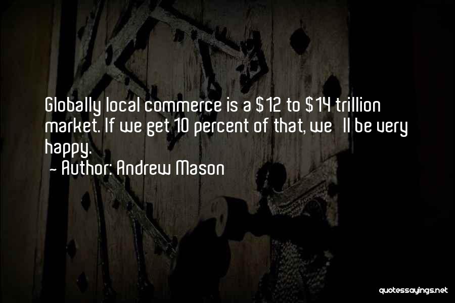 Andrew Mason Quotes: Globally Local Commerce Is A $12 To $14 Trillion Market. If We Get 10 Percent Of That, We'll Be Very