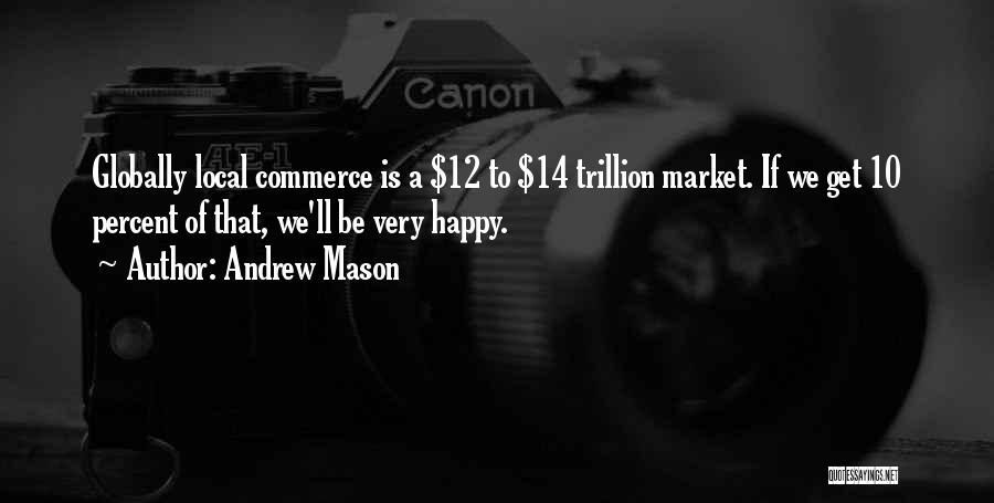 Andrew Mason Quotes: Globally Local Commerce Is A $12 To $14 Trillion Market. If We Get 10 Percent Of That, We'll Be Very