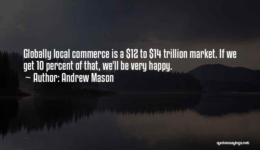 Andrew Mason Quotes: Globally Local Commerce Is A $12 To $14 Trillion Market. If We Get 10 Percent Of That, We'll Be Very
